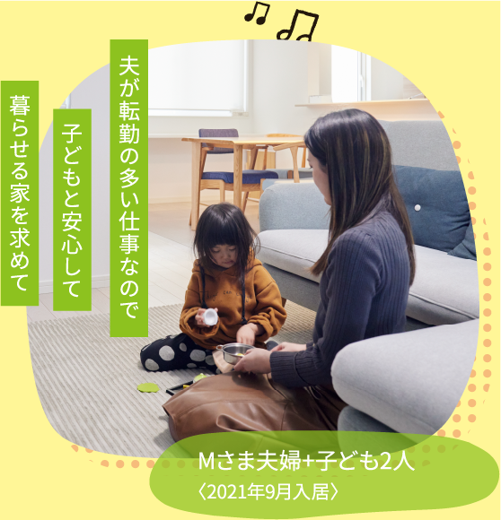 Mさま夫婦+子ども2人〈2021年9月入居〉 夫が転勤の多い仕事なので子どもと安心して暮らせる家を求めて