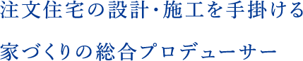 注文住宅の設計・施工を手掛ける家づくりの総合プロデューサー