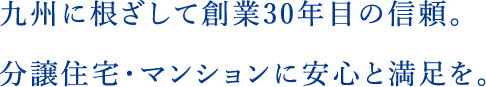 九州に根ざして創業30年目の信頼。分譲住宅・マンションに安心と満足を。