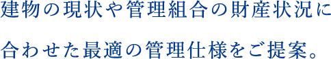 建物の現状や管理組合の財産状況に合わせた最適の管理仕様をご提案。