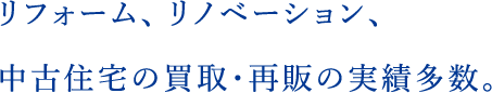 リフォーム、リノベーション、中古住宅の買取・再販の実績多数。