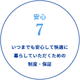 安心7 いつまでも安心して快適に暮らしていただくための制度・保証