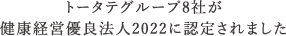 トータテグループ8社が健康経営優良法人2022に認定されましたトータテグループ8社が健康経営優良法人2022に認定されました