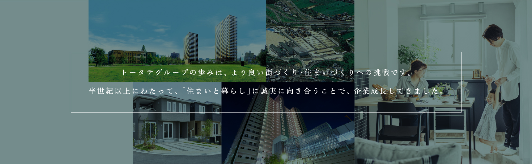 トータテグループの歩みは、より良い街づくり・住まいづくりへの挑戦です。半世紀以上にわたって、「住まいと暮らし」に誠実に向き合うことで、企業成長してきました。