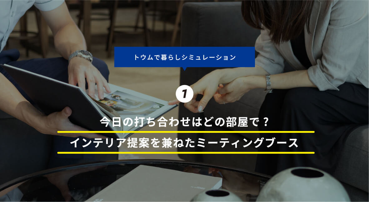 トウムで暮らしシミュレーション 1 今日の打ち合わせはどの部屋で?インテリア提案を兼ねたミーティングブース