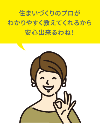 住まいづくりのプロがわかりやすく教えてくれるから安心出来るわね！