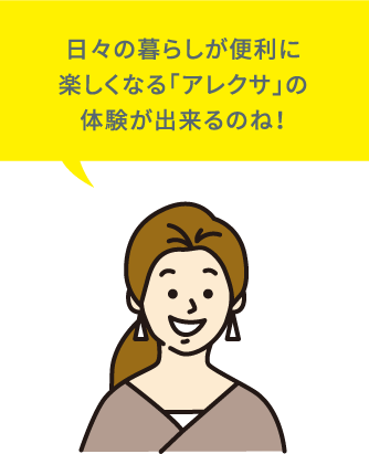 日々の暮らしが便利に楽しくなる「アレクサ」の体験が出来るのね！