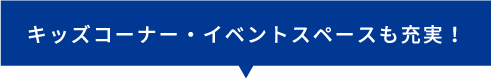 キッズコーナー・イベントスペースも充実！