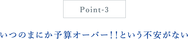 いつのまにか予算オーバー！！という不安がない