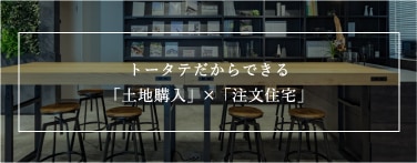 トータテだからできる「土地購入」 × 「注文住宅」