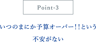 いつのまにか予算オーバー！！という不安がない