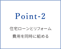 POINT-2.住宅ローンとリフォーム費用を同時に組める