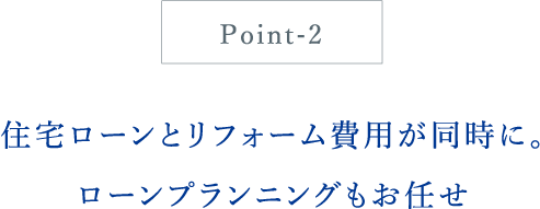 住宅ローンとリフォーム費用が同時に。ローンプランニングもお任せ