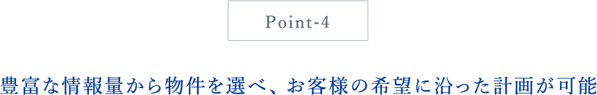 豊富な情報量から物件を選べ、お客様の希望に沿った計画が可能