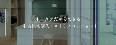 トータテだからできる「中古住宅購入」 × 「リノベーション」