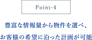 豊富な情報量から物件を選べ、お客様の希望に沿った計画が可能