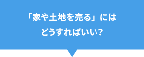 「家や土地を売る」にはどうすればいい？？