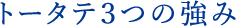 トータテ３つの強み